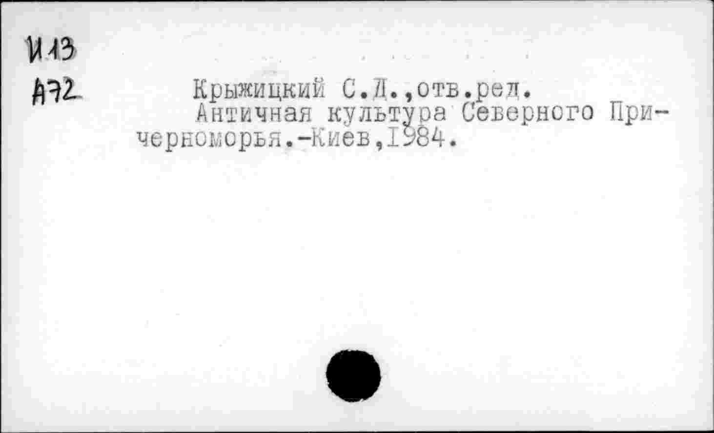 ﻿УС
ли Крыжицкий С.Д.,отв.ред.
Античная культуоа Северного Причерноморья. -Киев, 1984.